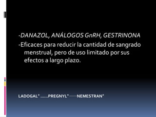 -DANAZOL, ANÁLOGOS GnRH, GESTRINONA
-Eficaces para reducir la cantidad de sangrado
menstrual, pero de uso limitado por sus
efectos a largo plazo.
LADOGAL® ……PREGNYL® ………NEMESTRAN®
 