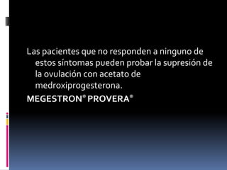Las pacientes que no responden a ninguno de
estos síntomas pueden probar la supresión de
la ovulación con acetato de
medroxiprogesterona.
MEGESTRON® PROVERA®
 