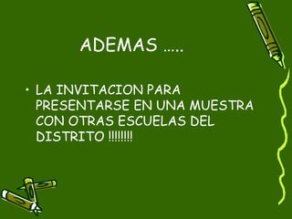 ADEMAS …..

• LA INVITACION PARA
  PRESENTARSE EN UNA MUESTRA
  CON OTRAS ESCUELAS DEL
  DISTRITO !!!!!!!!
 