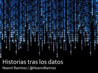 Historias tras los datos
Noemí Ramírez / @NoemiRamrez
 