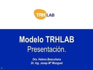 Modelo TRHLAB
     Presentación.
       Dra. Helena Bascuñana
      Dr. Ing. Josep Mª Monguet
H
 