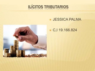 ILÍCITOS TRIBUTARIOS
 JESSICA PALMA
 C,I 19.166.824
 
