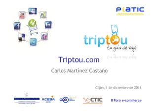 Triptou.com
Carlos Martínez Castaño


                  Gijón, 1 de diciembre de 2011


                           II Foro e-commerce
 