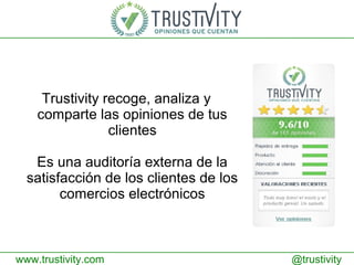 Trustivity recoge, analiza y
comparte las opiniones de tus
clientes
Es una auditoría externa de la
satisfacción de los clientes de los
comercios electrónicos
@trustivitywww.trustivity.com
 