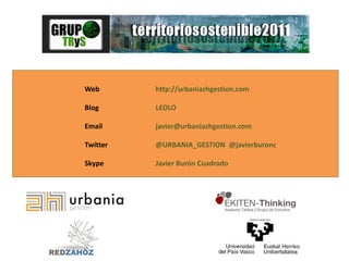 Web http://urbaniazhgestion.com
Blog LEOLO
Email javier@urbaniazhgestion.com
Twitter @URBANIA_GESTION @javierburonc
Skype Javier Burón Cuadrado
 
