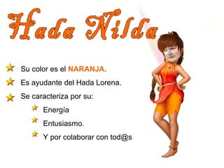Su color es el NARANJA. 
Es ayudante del Hada Lorena. 
Se caracteriza por su: 
Energía 
Entusiasmo. 
Y por colaborar con tod@s 
 