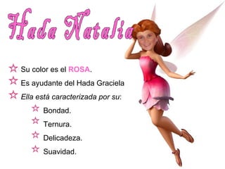 Su color es el ROSA. 
Es ayudante del Hada Graciela 
Ella está caracterizada por su: 
Bondad. 
Ternura. 
Delicadeza. 
Suavidad. 
 