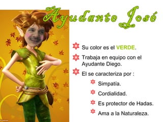 Su color es el VERDE. 
Trabaja en equipo con el 
Ayudante Diego. 
El se caracteriza por : 
Simpatía. 
Cordialidad. 
Es protector de Hadas. 
Ama a la Naturaleza. 
 
