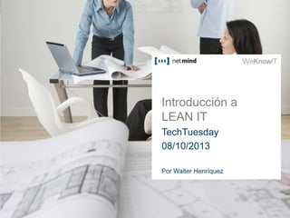 Introducción a
LEAN IT
TechTuesday
08/10/2013
Por Walter Henríquez
 