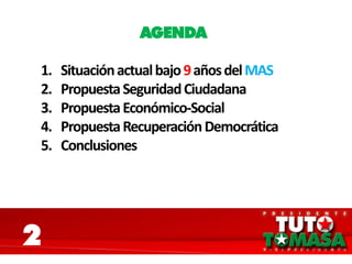 AGENDA
1. Situaciónactualbajo9añosdelMAS
2. PropuestaSeguridadCiudadana
3. PropuestaEconómico-Social
4. PropuestaRecuperaciónDemocrática
5. Conclusiones
2
 
