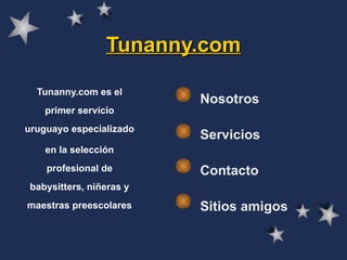 Tunanny.com Tunanny.com es el primer servicio uruguayo especializado en la selección profesional de babysitters, niñeras y maestras preescolares Nosotros Servicios Contacto Sitios amigos 