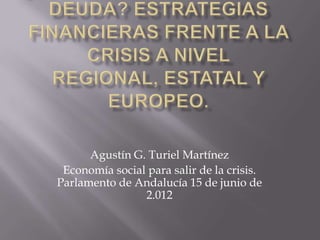 Agustín G. Turiel Martínez
Economía social para salir de la crisis.
Parlamento de Andalucía 15 de junio de
2.012
 