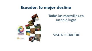 Ecuador, tu mejor destino
Todas las maravillas en
un solo lugar
VISITA ECUADOR
 