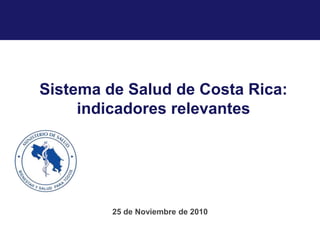Sistema de Salud de Costa Rica: indicadores relevantes 25 de Noviembre de 2010 