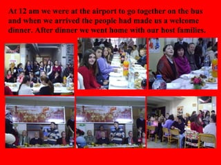 At 12 am we were at the airport to go together on the bus
and when we arrived the people had made us a welcome​​
dinner. After dinner we went home with our host families.
 