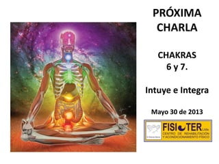 PRÓXIMA
CHARLA
CHAKRAS
6 y 7.
Intuye e Integra
Mayo 30 de 2013
 