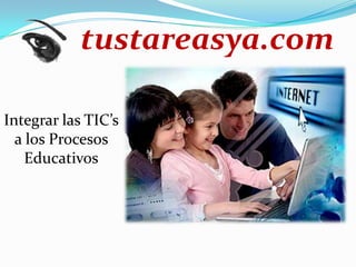 tustareasya.com
Integrar las TIC’s
a los Procesos
Educativos
 