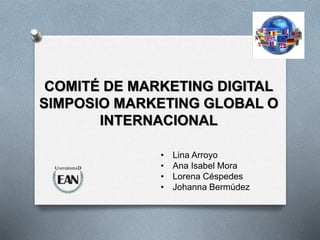 • Lina Arroyo
• Ana Isabel Mora
• Lorena Céspedes
• Johanna Bermúdez
COMITÉ DE MARKETING DIGITAL
SIMPOSIO MARKETING GLOBAL O
INTERNACIONAL
 