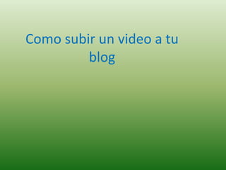 Como subir un video a tu
         blog
 