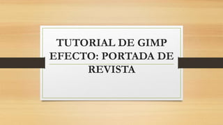 TUTORIAL DE GIMP
EFECTO: PORTADA DE
REVISTA
 