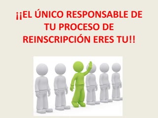 ¡¡EL ÚNICO RESPONSABLE DE
TU PROCESO DE
REINSCRIPCIÓN ERES TU!!
 