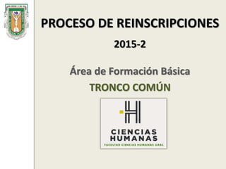 PROCESO DE REINSCRIPCIONES
2015-2
Área de Formación Básica
TRONCO COMÚN
 