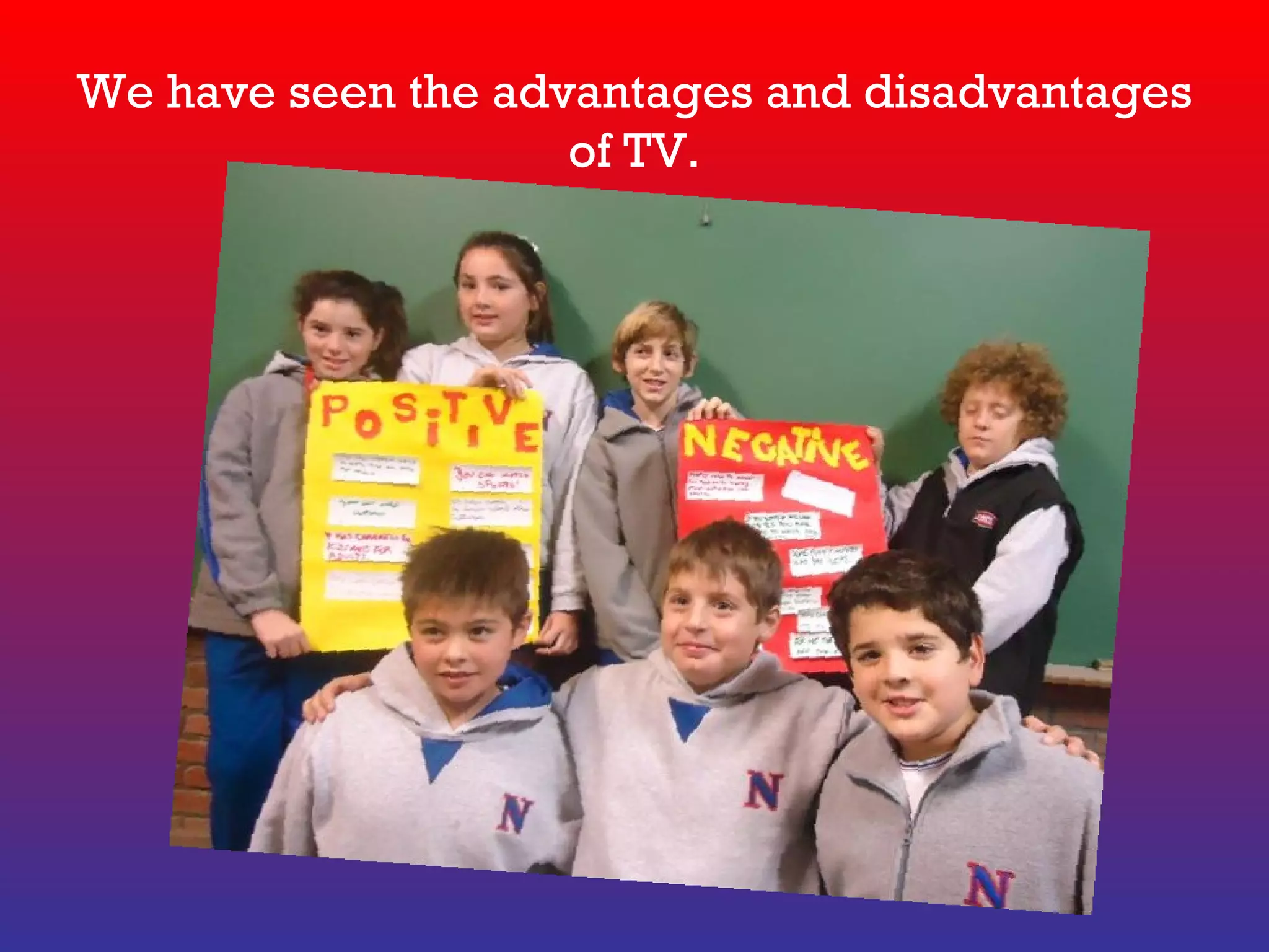 We have seen the advantages and disadvantages
of TV.