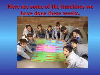 Here are some of the timelines we
     have done these weeks.
 