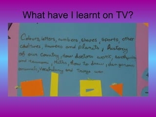 What have I learnt on TV?
 