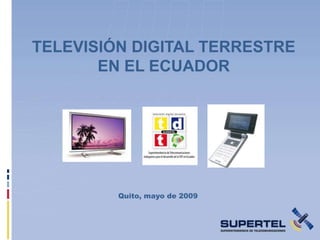TELEVISIÓN DIGITAL TERRESTRE
       EN EL ECUADOR




         Quito, mayo de 2009
 