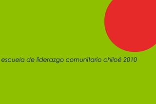 escuela de liderazgo comunitario chiloé 2010
 