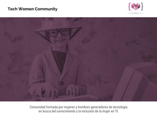Comunidad formada por mujeres y hombres generadores de tecnología
en busca del conocimiento y la inclusión de la mujer en TI.
Tech Women Community
 