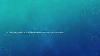 En Descubre podemos acceder también a la Actividad de nuestros usuarios.

 