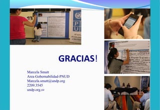 GRACIAS! 
Marcela Smutt 
Area Gobernabilidad-PNUD 
Marcela.smutt@undp.org 
2209.3545 
undp.org.sv 
