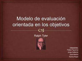 Ralph Tyler
Integrantes:
Felipe Figueroa
Jorge Gallardo
José Madrid
Karina Rojas
 