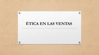 ÉTICA EN LAS VENTAS
 