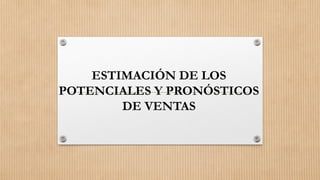 ESTIMACIÓN DE LOS
POTENCIALES Y PRONÓSTICOS
DE VENTAS
 