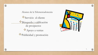Alcance de la Telemercadotecnia
Servicio al cliente
Búsqueda y calificación
de prospectos
Apoyo a ventas
Publicidad y promoción
73
 