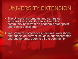   UNIVERSITY EXTENSION The University promotes and carries out activities to constantly interact with the community both from an academic standpoint and from a social one.  We organize conferences, lectures, workshops and panels on current issues in our classrooms and auditoriums, open to all the community 