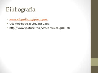 Bibliografia
• www.wikipedia.org/peertopeer
• Doc moodle aulas virtuales uaslp
• http://www.youtube.com/watch?v=i2m0qzRCs78
 