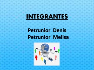 INTEGRANTES
Petrunior Denis
Petrunior Melisa
 