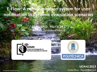 E-Flow: A communication system for user
notification in dynamic evacuation scenarios
Augusto Morales
Technical University of Madrid

UCAmI 2013
Picture by David Gordillo

Costa Rica · December 2-6

 