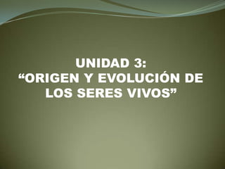 UNIDAD 3:
“ORIGEN Y EVOLUCIÓN DE
   LOS SERES VIVOS”
 