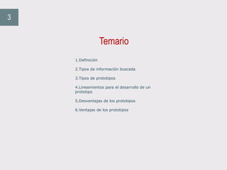 Temario
3
1.Definición
2.Tipos de información buscada
3.Tipos de prototipos
4.Lineamientos para el desarrollo de un
prototipo
5.Desventajas de los prototipos
6.Ventajas de los prototipos
 
