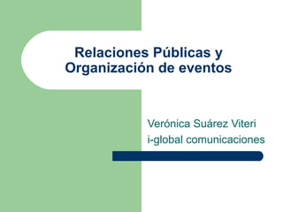Relaciones Públicas y
Organización de eventos
Verónica Suárez Viteri
i-global comunicaciones
 