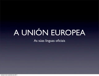 A UNIÓN EUROPEA
                                As súas linguas oﬁciais




martes 8 de noviembre de 2011
 