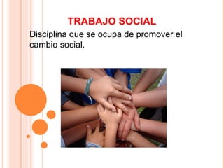 TRABAJO SOCIAL
Disciplina que se ocupa de promover el
cambio social.
 