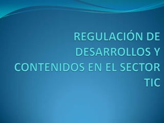REGULACIÓN DE DESARROLLOS Y CONTENIDOS EN EL SECTOR TIC