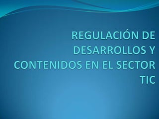 REGULACIÓN DE DESARROLLOS Y CONTENIDOS EN EL SECTOR TIC 