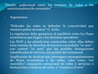 “Desafío audiovisual entre los titulares de redes y los suministradores de contenidos”Argumentos “Defender las redes es defender la conectividad que nuestros países necesitan” G. Ariño.